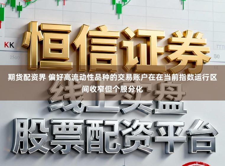 期货配资界 偏好高流动性品种的交易账户在在当前指数运行区间收窄但个股分化