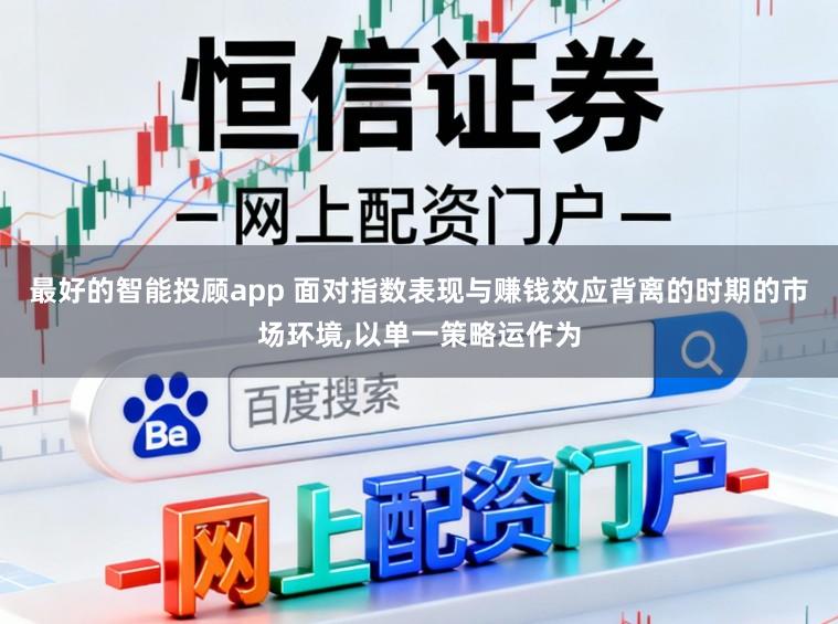 最好的智能投顾app 面对指数表现与赚钱效应背离的时期的市场环境，以单一策略运作为