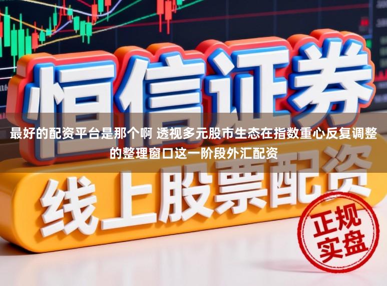 最好的配资平台是那个啊 透视多元股市生态在指数重心反复调整的整理窗口这一阶段外汇配资