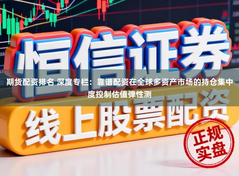 期货配资排名 深度专栏：靠谱配资在全球多资产市场的持仓集中度控制估值弹性测