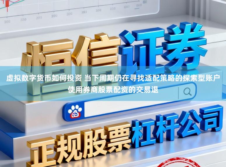 虚拟数字货币如何投资 当下周期仍在寻找适配策略的探索型账户使用券商股票配资的交易退