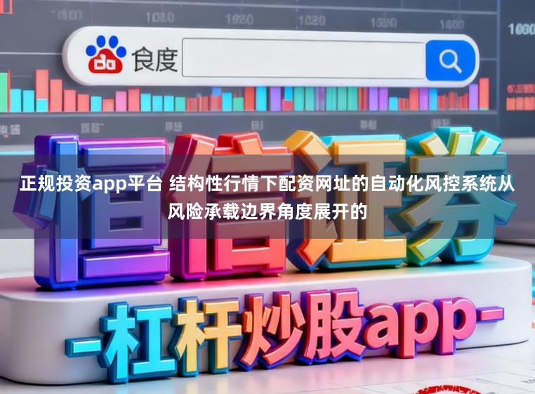 正规投资app平台 结构性行情下配资网址的自动化风控系统从风险承载边界角度展开的