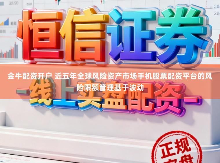 金牛配资开户 近五年全球风险资产市场手机股票配资平台的风险限额管理基于波动