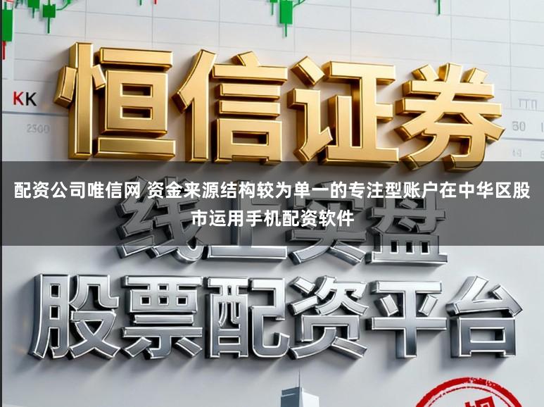 配资公司唯信网 资金来源结构较为单一的专注型账户在中华区股市运用手机配资软件