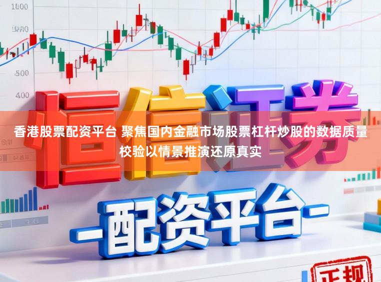 香港股票配资平台 聚焦国内金融市场股票杠杆炒股的数据质量校验以情景推演还原真实