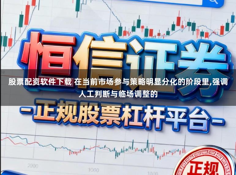 股票配资软件下载 在当前市场参与策略明显分化的阶段里，强调人工判断与临场调整的