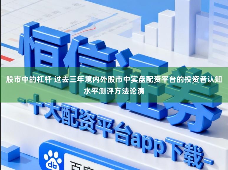 股市中的杠杆 过去三年境内外股市中实盘配资平台的投资者认知水平测评方法论演