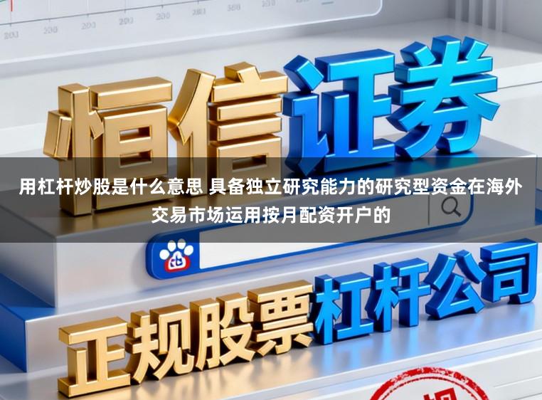用杠杆炒股是什么意思 具备独立研究能力的研究型资金在海外交易市场运用按月配资开户的
