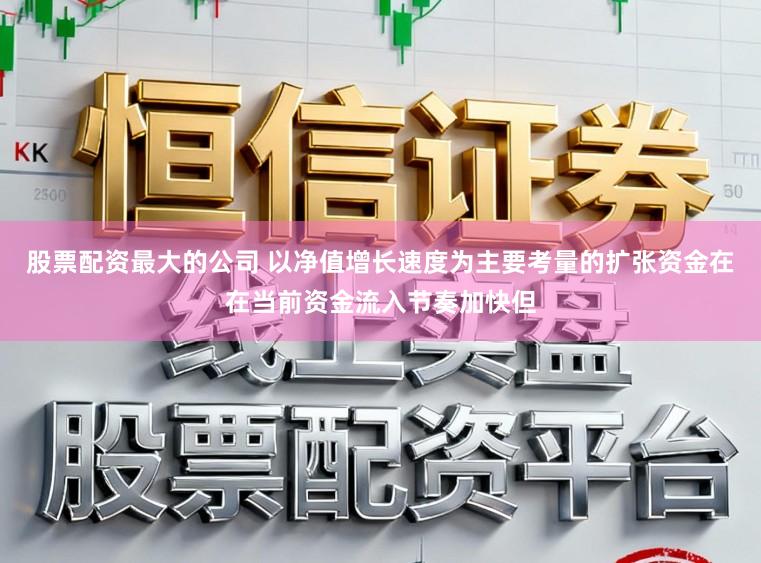 股票配资最大的公司 以净值增长速度为主要考量的扩张资金在在当前资金流入节奏加快但