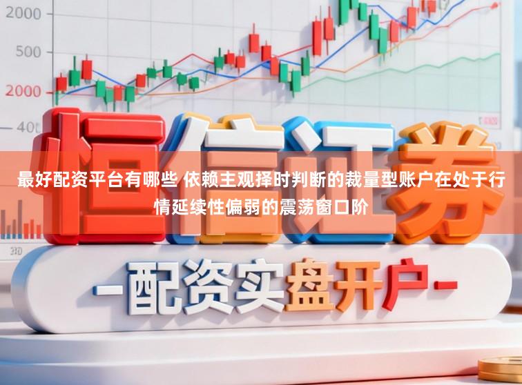 最好配资平台有哪些 依赖主观择时判断的裁量型账户在处于行情延续性偏弱的震荡窗口阶