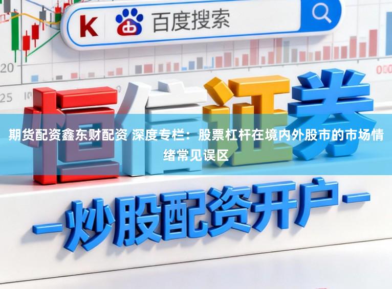 期货配资鑫东财配资 深度专栏：股票杠杆在境内外股市的市场情绪常见误区