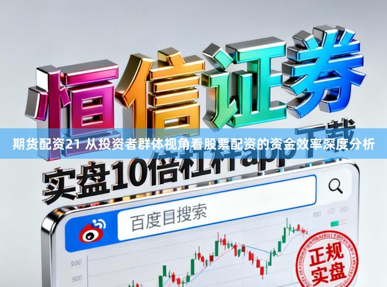 期货配资21 从投资者群体视角看股票配资的资金效率深度分析