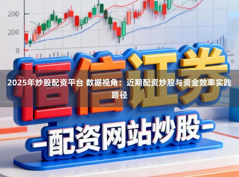 2025年炒股配资平台 数据视角：近期配资炒股与资金效率实践路径