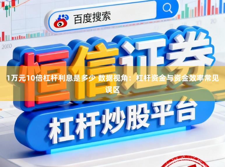 1万元10倍杠杆利息是多少 数据视角：杠杆资金与资金效率常见误区
