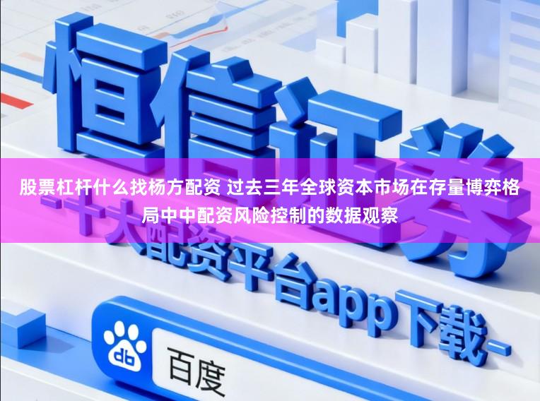 股票杠杆什么找杨方配资 过去三年全球资本市场在存量博弈格局中中配资风险控制的数据观察
