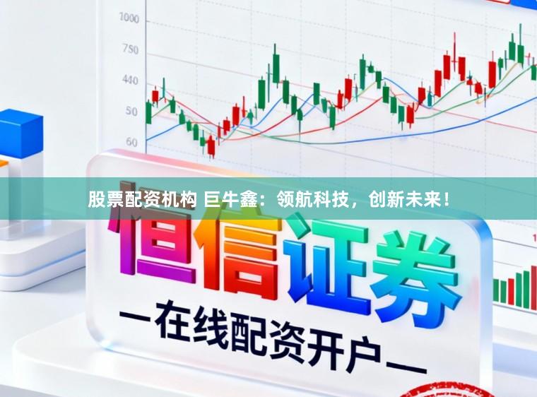 股票配资机构 巨牛鑫：领航科技，创新未来！