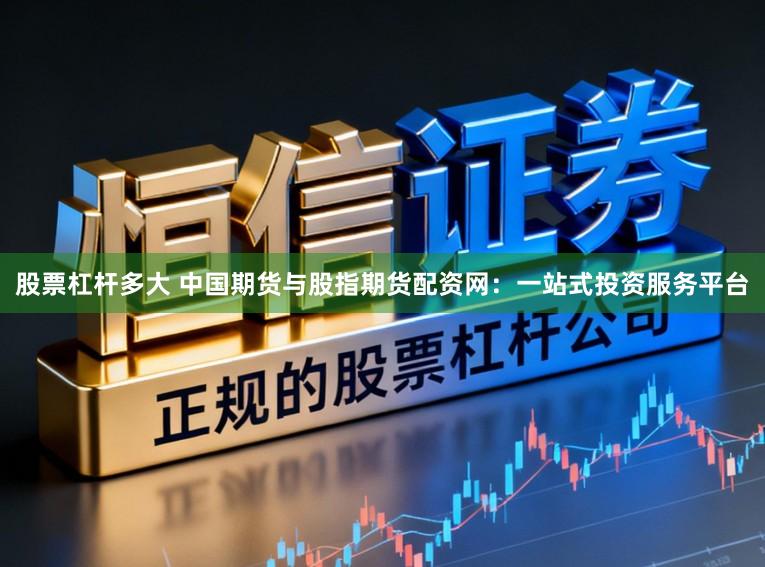 股票杠杆多大 中国期货与股指期货配资网：一站式投资服务平台