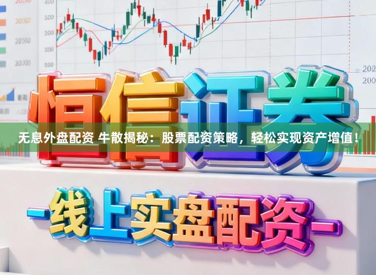 无息外盘配资 牛散揭秘：股票配资策略，轻松实现资产增值！