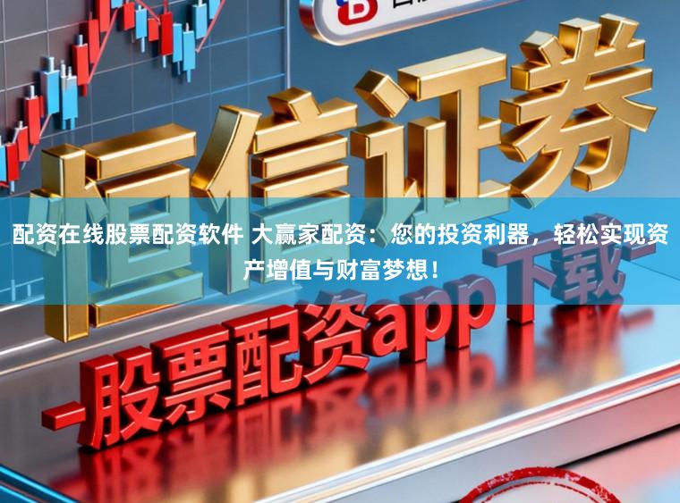 配资在线股票配资软件 大赢家配资：您的投资利器，轻松实现资产增值与财富梦想！