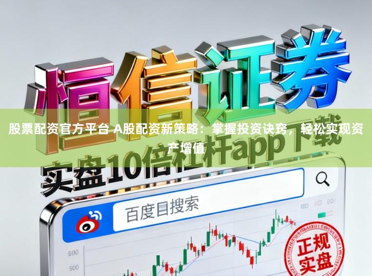 股票配资官方平台 A股配资新策略：掌握投资诀窍，轻松实现资产增值