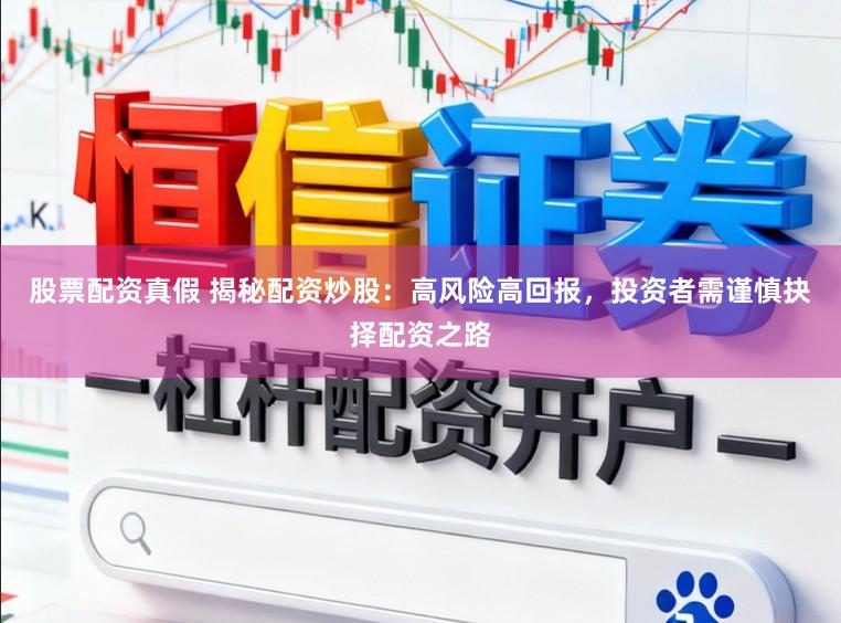 股票配资真假 揭秘配资炒股：高风险高回报，投资者需谨慎抉择配资之路