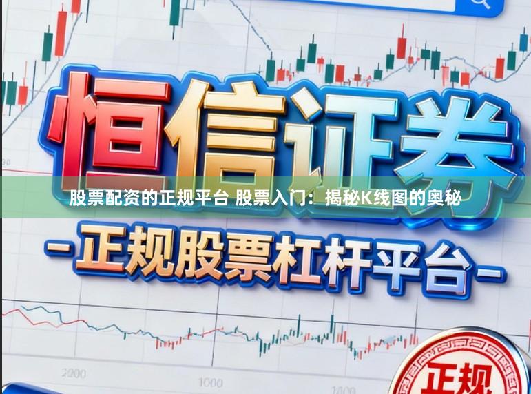 股票配资的正规平台 股票入门：揭秘K线图的奥秘