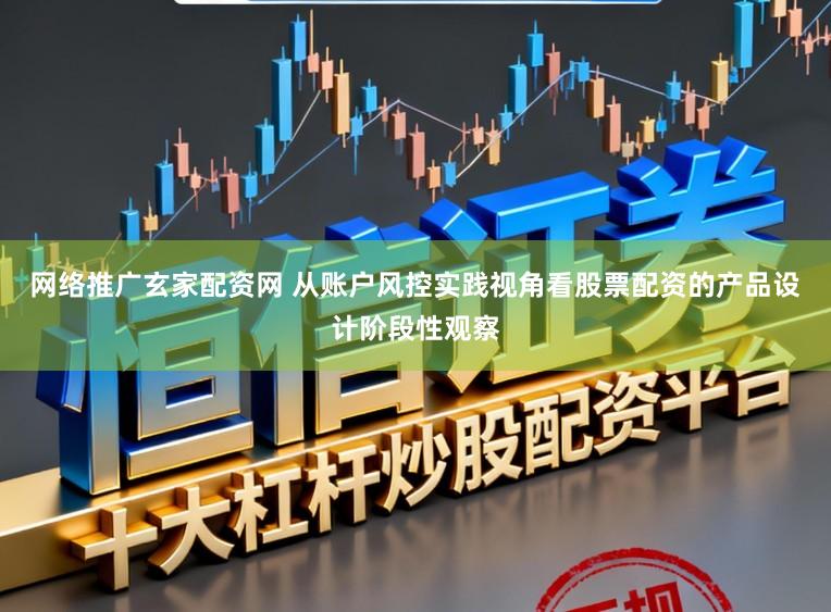 网络推广玄家配资网 从账户风控实践视角看股票配资的产品设计阶段性观察