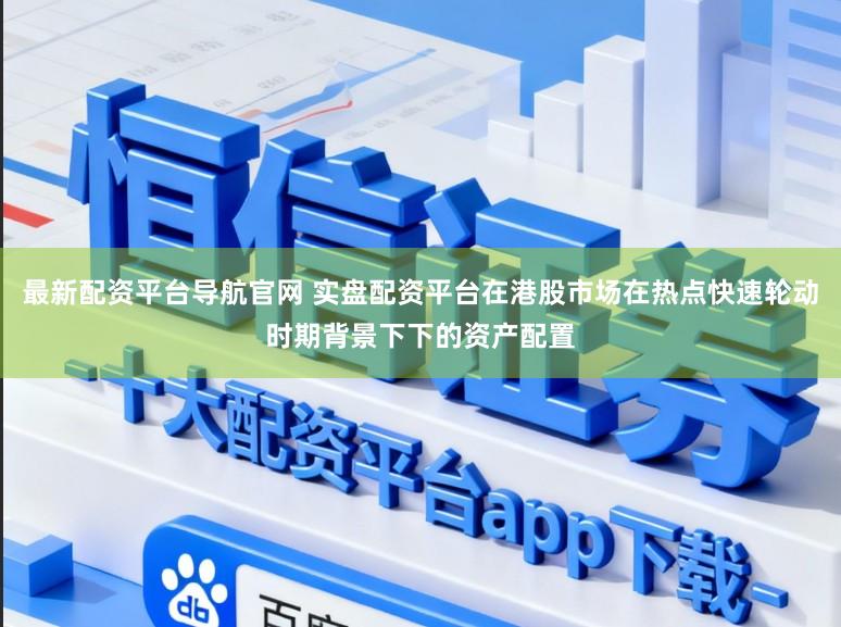最新配资平台导航官网 实盘配资平台在港股市场在热点快速轮动时期背景下下的资产配置