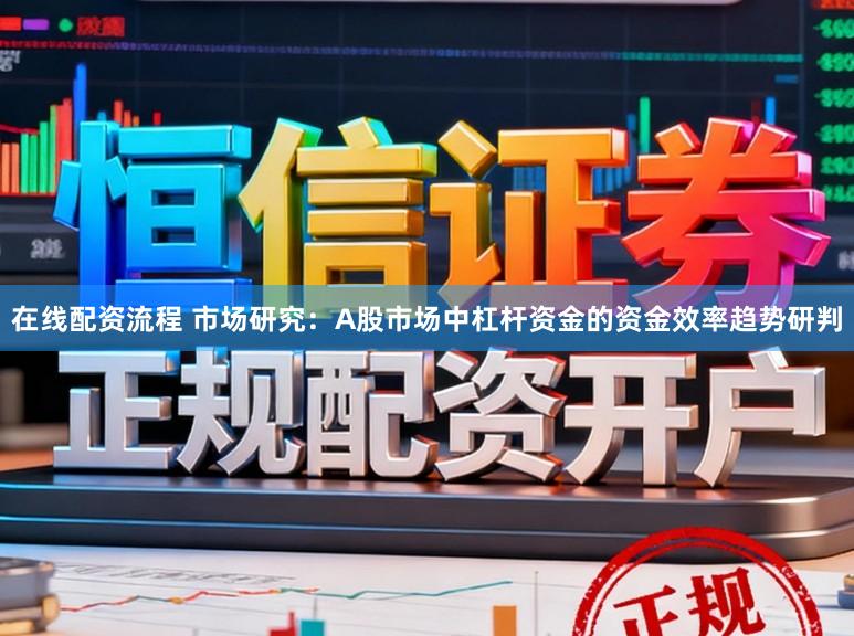 在线配资流程 市场研究：A股市场中杠杆资金的资金效率趋势研判