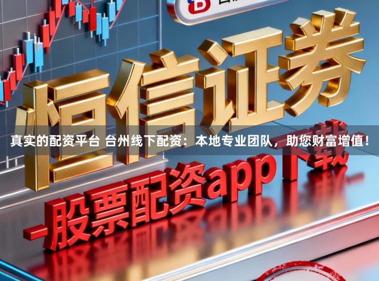 真实的配资平台 台州线下配资：本地专业团队，助您财富增值！