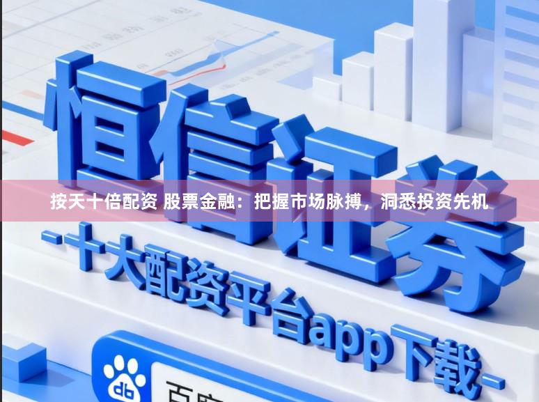 按天十倍配资 股票金融：把握市场脉搏，洞悉投资先机