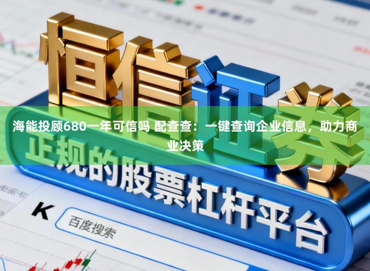 海能投顾680一年可信吗 配查查：一键查询企业信息，助力商业决策