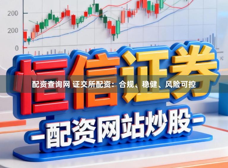 配资查询网 证交所配资：合规、稳健、风险可控