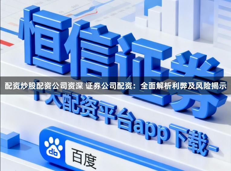 配资炒股配资公司资深 证券公司配资：全面解析利弊及风险揭示