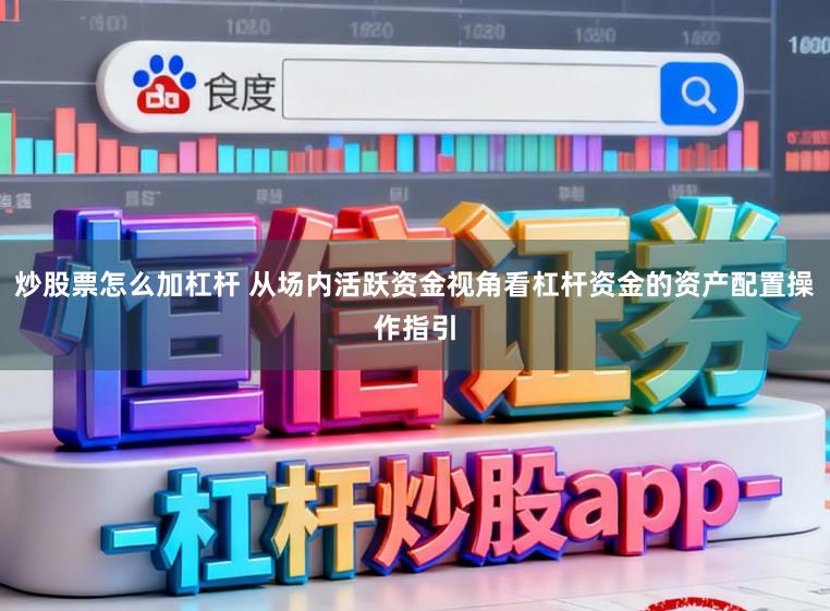 炒股票怎么加杠杆 从场内活跃资金视角看杠杆资金的资产配置操作指引