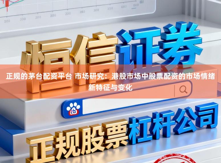 正规的茅台配资平台 市场研究：港股市场中股票配资的市场情绪新特征与变化