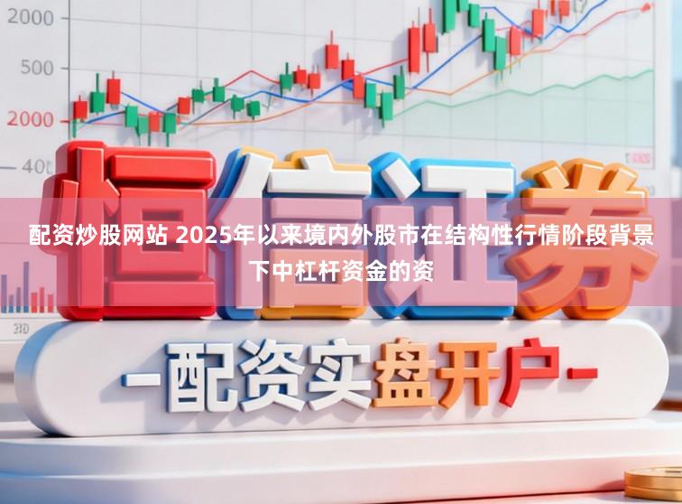 配资炒股网站 2025年以来境内外股市在结构性行情阶段背景下中杠杆资金的资