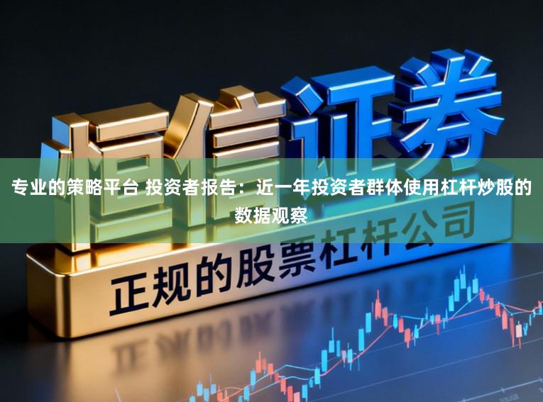 专业的策略平台 投资者报告:近一年投资者群体使用杠杆炒股的数据观察