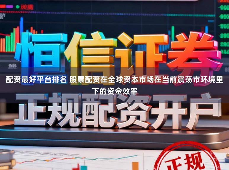 配资最好平台排名 股票配资在全球资本市场在当前震荡市环境里下的资金效率