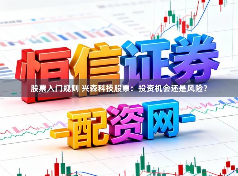股票入门规则 兴森科技股票：投资机会还是风险？