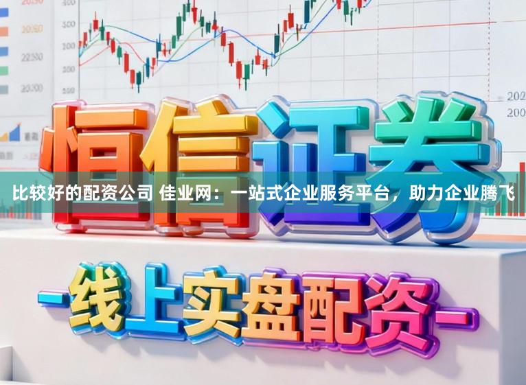 比较好的配资公司 佳业网：一站式企业服务平台，助力企业腾飞
