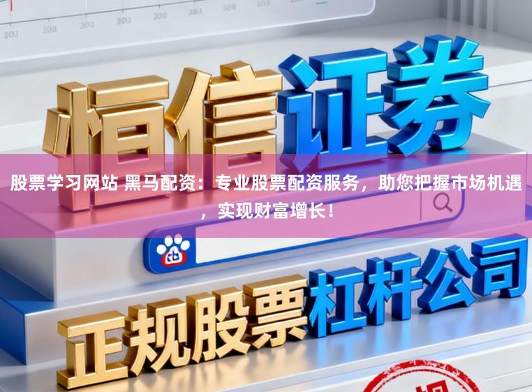 股票学习网站 黑马配资：专业股票配资服务，助您把握市场机遇，实现财富增长！