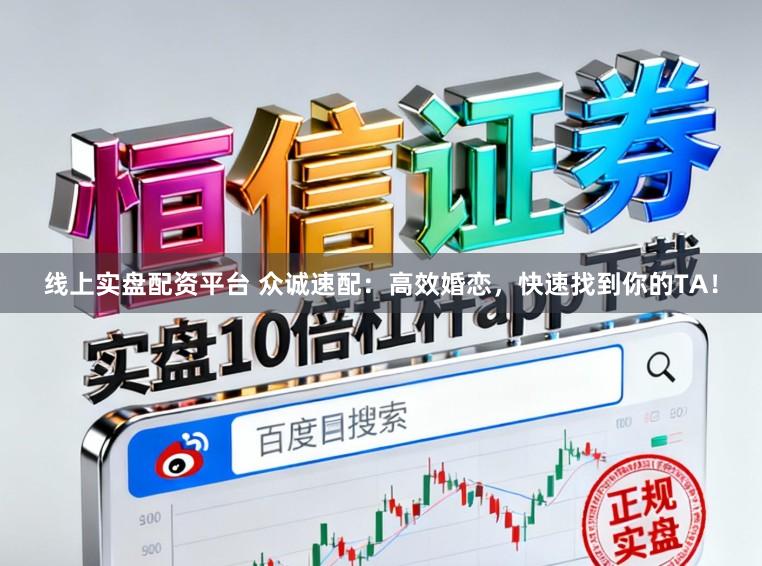 线上实盘配资平台 众诚速配：高效婚恋，快速找到你的TA！