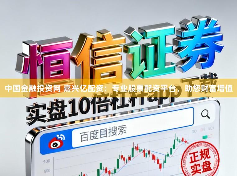 中国金融投资网 嘉兴亿配资：专业股票配资平台，助您财富增值