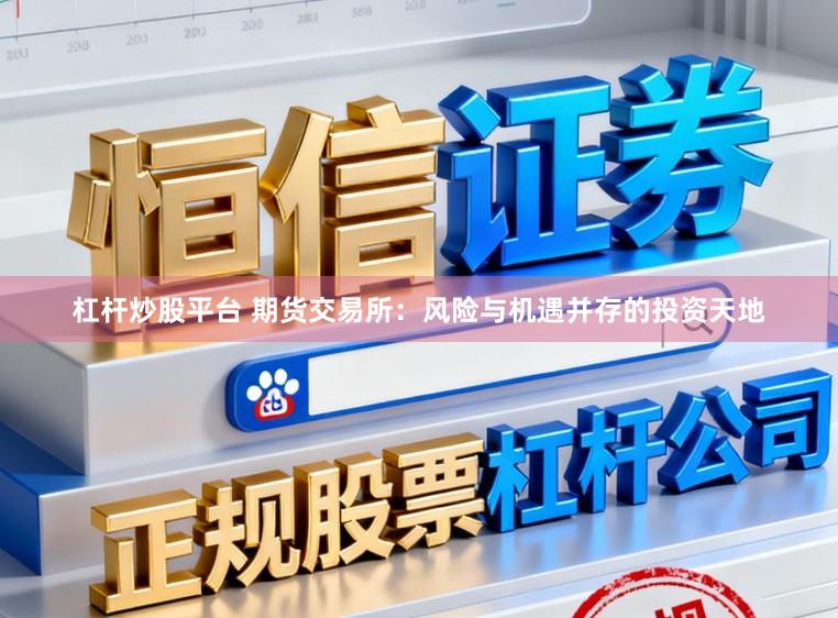 杠杆炒股平台 期货交易所：风险与机遇并存的投资天地