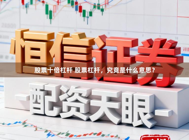 股票十倍杠杆 股票杠杆，究竟是什么意思？