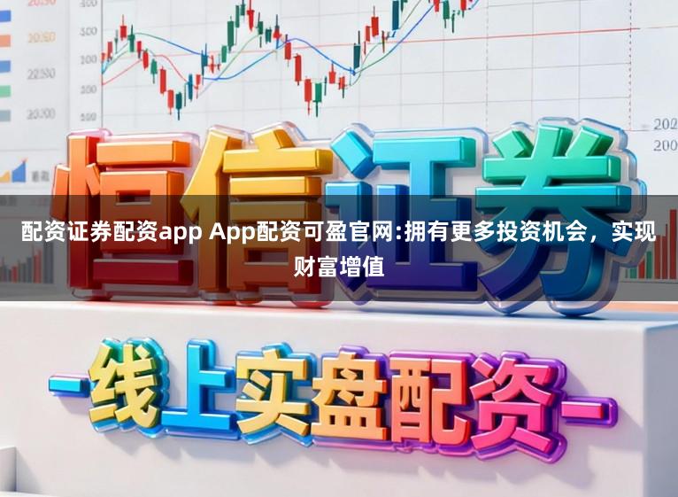 配资证券配资app App配资可盈官网:拥有更多投资机会,实现财富增值