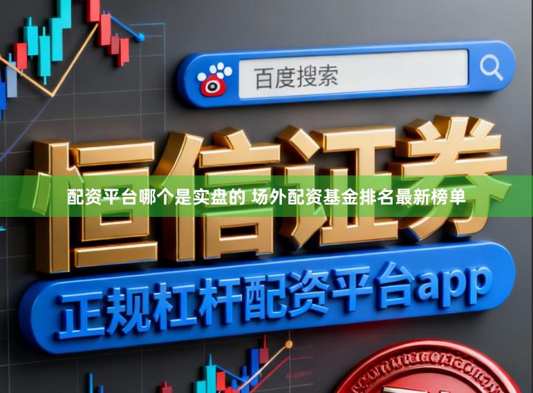 配资平台哪个是实盘的 场外配资基金排名最新榜单