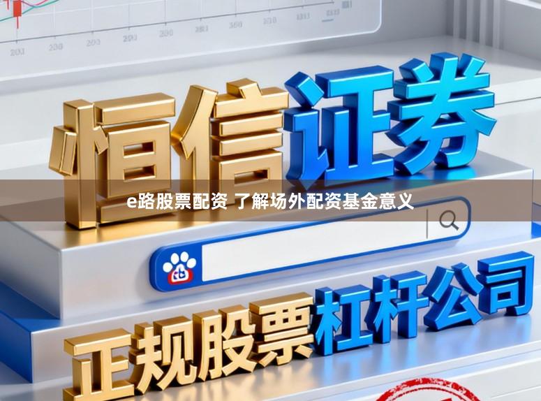 e路股票配资 了解场外配资基金意义