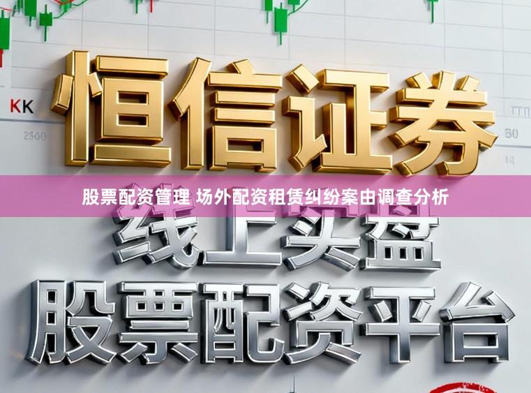 股票配资管理 场外配资租赁纠纷案由调查分析